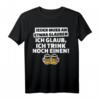Jeder muss etwas glauben. Ich glaub, trink noch einen - Lustiges Bier T-Shirt für Partygänger & Freunde