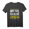 Mir Egal Ich Bleibe Leipzig Fan Fußballfan Fanclub Geschenk - Cooles T-Shirt für Fußballliebhaber & Fanclub Mitglieder