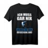 Ich muss gar nix Ich muss nur nach Griechenland Geschenk T-Shirt – Lustiges Urlaubssouvenir für Griechenland-Fans